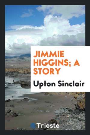 Jimmie Higgins; A Story de Upton Sinclair