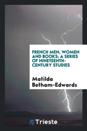 French Men, Women and Books; A Series of Nineteenth-Century Studies de Matilda Betham-Edwards