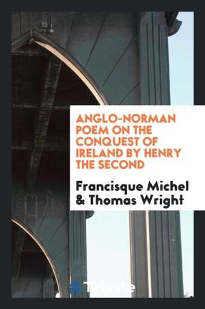 Anglo-Norman Poem on the Conquest of Ireland by Henry the Second de Francisque Michel