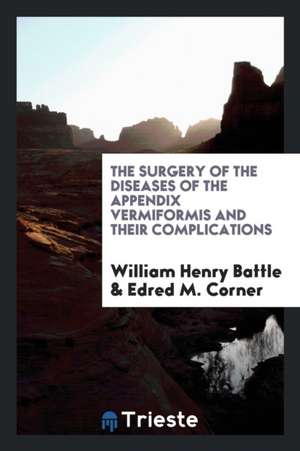 The Surgery of the Diseases of the Appendix Vermiformis and Their Complications de William Henry Battle