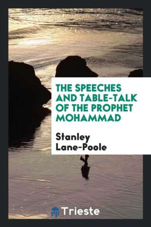 The Speeches and Table-Talk of the Prophet Mohammad de Stanley Lane-Poole