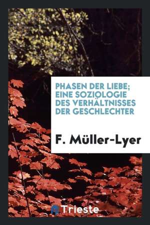 Phasen Der Liebe; Eine Soziologie Des Verhältnisses Der Geschlechter de F. Muller-Lyer