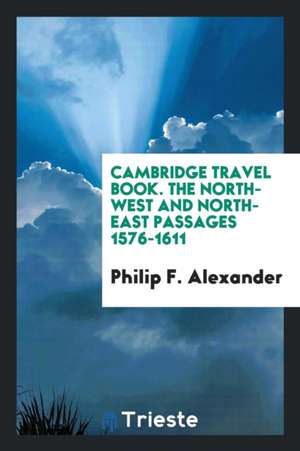 The North-West and North-East Passages 1576-1611 de Philip F. Alexander