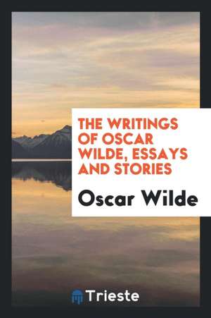 The Writings of Oscar Wilde, Essays and Stories de Oscar Wilde