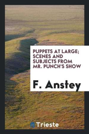 Puppets at Large; Scenes and Subjects from Mr. Punch's Show de F. Anstey