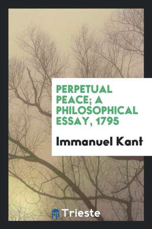 Perpetual Peace; A Philosophical Essay, 1795 de Immanuel Kant