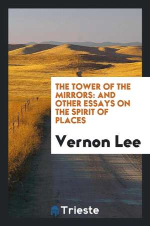 The Tower of the Mirrors: And Other Essays on the Spirit of Places de Vernon Lee