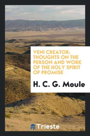 Veni Creator: Thoughts on the Person and Work of the Holy Spirit of Promise de H. C. G. Moule