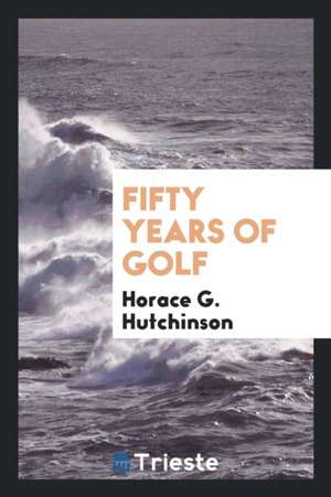 Fifty Years of Golf de Horace G. Hutchinson