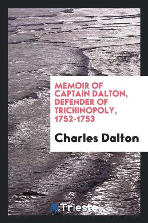 Memoir of Captain Dalton, Defender of Trichinopoly, 1752-1753 de Charles Dalton