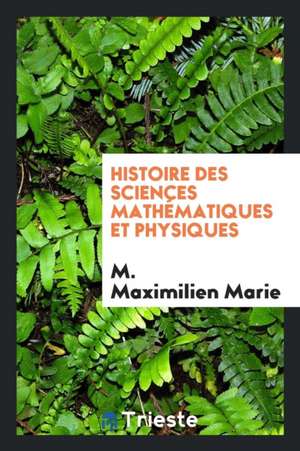 Histoire Des Sciences Mathématiques Et Physiques de M. Marie