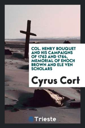 Col. Henry Bouquet and His Campaigns of 1763 and 1764, Memorial of Enoch Brown and Ele Ven Scholars de Cyrus Cort