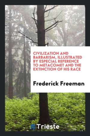 Civilization and Barbarism, Illustrated by Especial Reference to Metacomet and the Extinction of His Race de Frederick Freeman