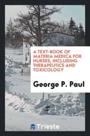 A Text-Book of Materia Medica for Nurses, Including Therapeutics and Toxicology de George P. Paul