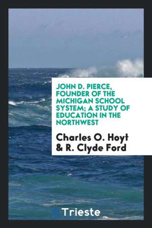 John D. Pierce, Founder of the Michigan School System; A Study of Education in the Northwest de Charles O. Hoyt