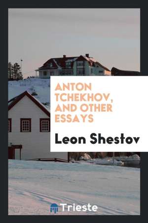 Anton Tchekhov, and Other Essays de Leon Shestov