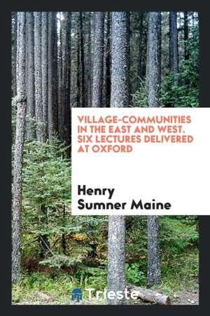 Village-Communities in the East and West. Six Lectures Delivered at Oxford de Henry James Sumner Maine