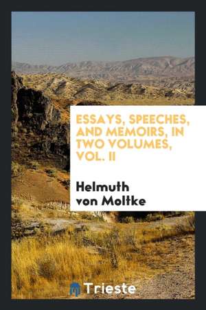 Essays, Speeches, and Memoirs of Field-Marshal Count Helmuth Von Moltke de Helmuth Moltke