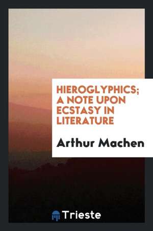 Hieroglyphics; A Note Upon Ecstasy in Literature de Arthur Machen