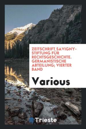 Zeitschrift Savigny-Stiftung Für Rechtsgeschichte. Germanistische Abteilung; Vierter Band de Various