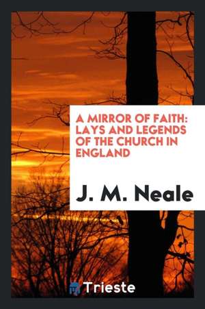 A Mirror of Faith: Lays and Legends of the Church in England de J. M. Neale