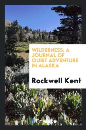 Wilderness: A Journal of Quiet Adventure in Alaska de Rockwell Kent