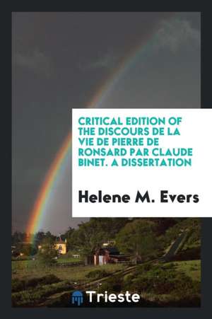 Critical Edition of the Discours de la Vie de Pierre de Ronsard Par Claude Binet / [edited] by Helene M. Evers de Helene M. Evers