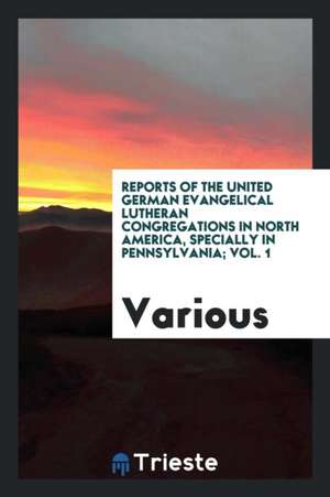 Reports of the United German Evangelical Lutheran Congregations in North America, Specially in Pennsylvania; Vol. 1 de Various