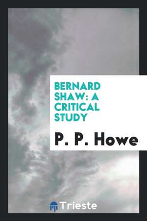 Bernard Shaw: A Critical Study de P. P. Howe