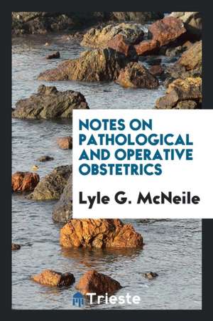 Notes on Pathological and Operative Obstetrics de Lyle G. McNeile