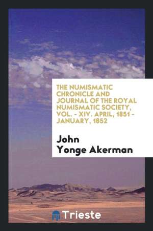 The Numismatic Chronicle and Journal of the Royal Numismatic Society, Vol. - XIV. April, 1851 - January, 1852 de John Yonge Akerman