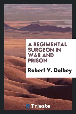 A Regimental Surgeon in War and Prison de Robert Valentine Dolbey