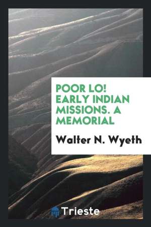 Poor Lo! Early Indian Missions. a Memorial de Walter N. Wyeth