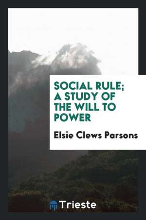 Social Rule; A Study of the Will to Power de Elsie Clews Parsons