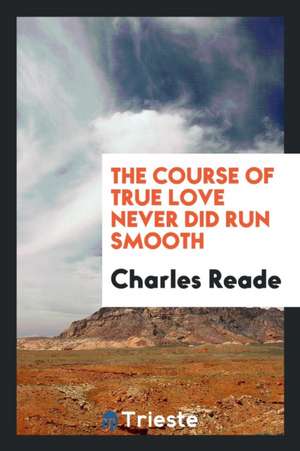 The Course of True Love Never Did Run Smooth de Charles Reade