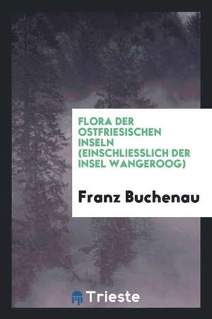 Flora Der Ostfriesischen Inseln (Einschliesslich Der Insel Wangeroog) de Franz Buchenau