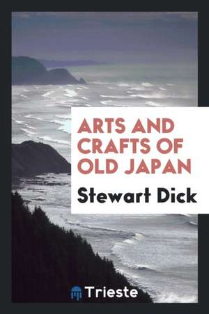 Arts and Crafts of Old Japan de Stewart Dick