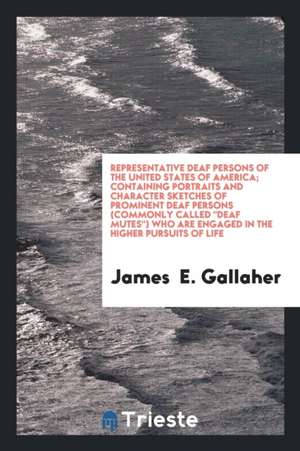 Representative Deaf Persons of the United States of America; Containing Portraits and Character Sketches of Prominent Deaf Persons (Commonly Called De de James E. Gallaher