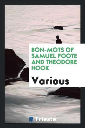 Bon-Mots of Samuel Foote and Theodore Hook de Various