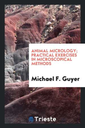 Animal Micrology; Practical Exercises in Microscopical Methods de Michael F. Guyer