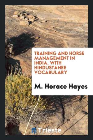 Training and Horse Management in India, with Hindustanee Vocabulary de M. Horace Hayes