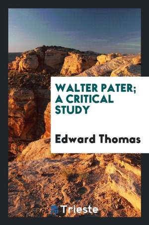 Walter Pater; A Critical Study de Edward Thomas