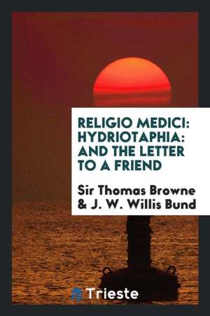 Religio Medici: Hydriotaphia: And the Letter to a Friend de Sir Thomas Browne