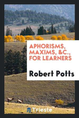 Aphorisms, Maxims, &c., for Learners de Robert Potts