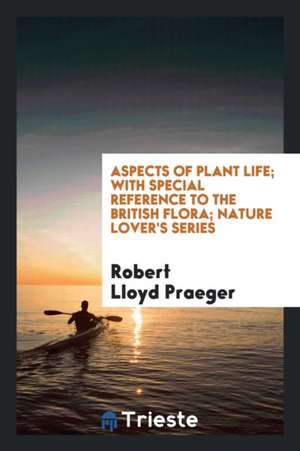 Aspects of Plant Life; With Special Reference to the British Flora; Nature Lover's Series de Robert Lloyd Praeger