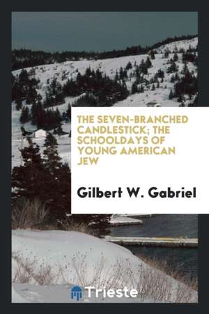 The Seven-Branched Candlestick; The Schooldays of Young American Jew de Gilbert W. Gabriel