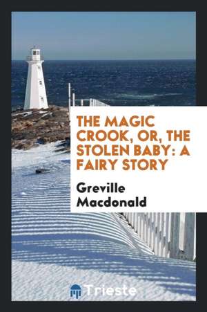 The Magic Crook, Or, the Stolen Baby: A Fairy Story de Greville Macdonald