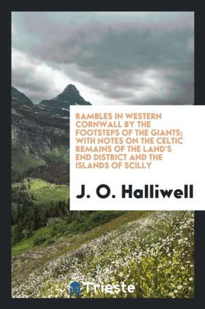 Rambles in Western Cornwall by the Footsteps of the Giants; With Notes on the Celtic Remains of the Land's End District and the Islands of Scilly de J. O. Halliwell-Phillipps