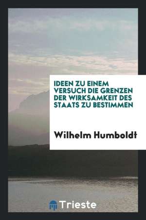 Ideen Zu Einem Versuch Die Grenzen Der Wirksamkeit Des Staats Zu Bestimmen de Wilhelm Von Humboldt