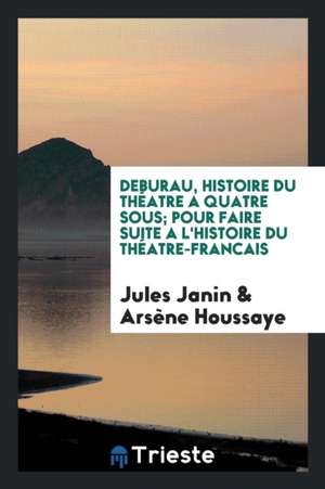 Deburau, Histoire Du Théatre a Quatre Sous; Pour Faire Suite a l'Histoire Du Théatre-Francais de Jules Janin